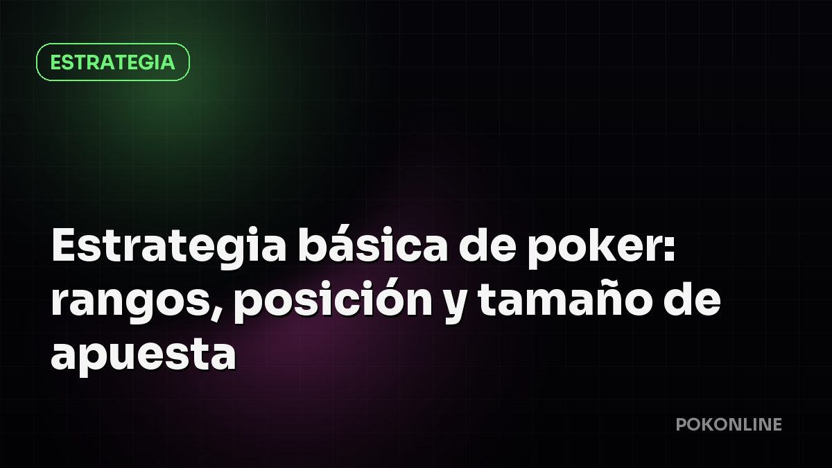 Estrategia básica de poker: rangos, posición y tamaño de apuesta