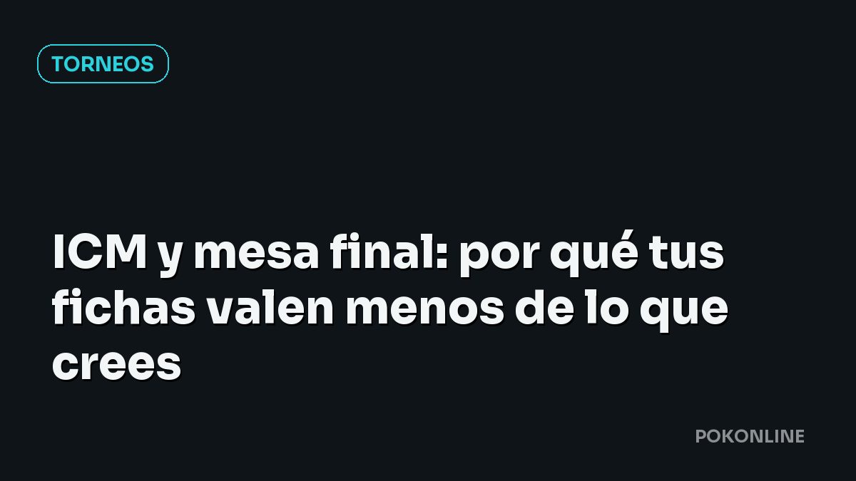 ICM y mesa final: por qué tus fichas valen menos de lo que crees
