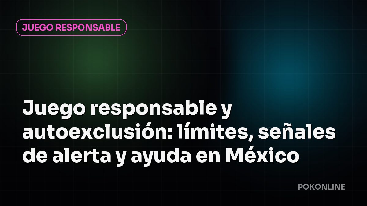 Juego responsable y autoexclusión: límites, señales de alerta y ayuda en México