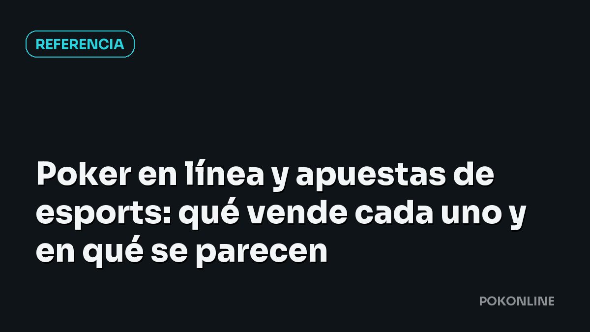 Poker en línea y apuestas de esports: qué vende cada uno y en qué se parecen